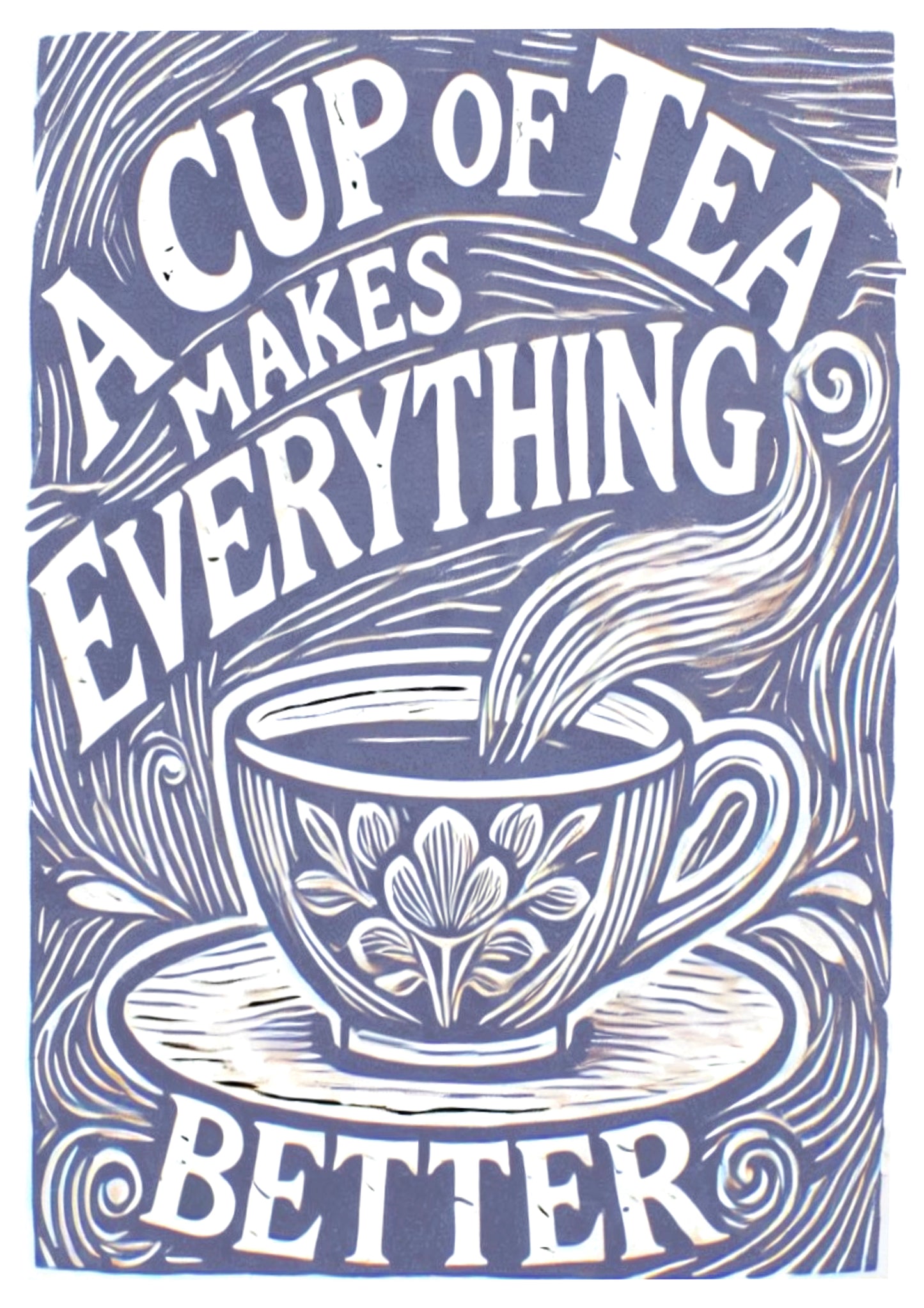 A Cup of Tea Makes Everything Better Print